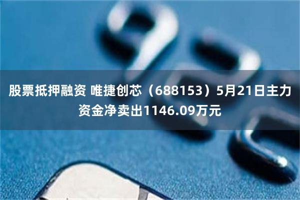 股票抵押融资 唯捷创芯（688153）5月21日主力资金净卖出1146.09万元