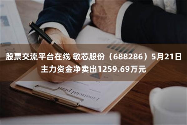 股票交流平台在线 敏芯股份（688286）5月21日主力资金净卖出1259.69万元