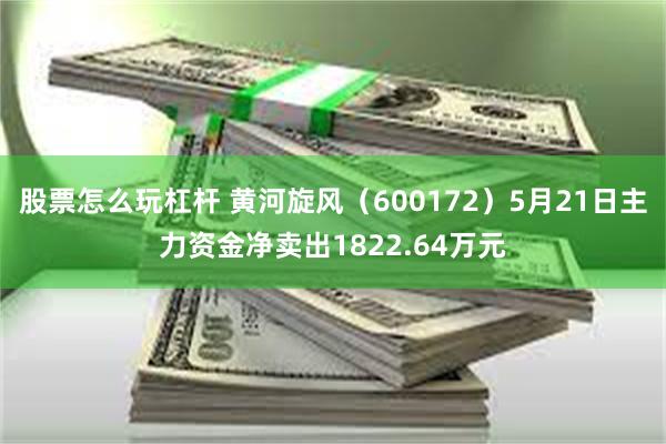 股票怎么玩杠杆 黄河旋风（600172）5月21日主力资金净卖出1822.64万元