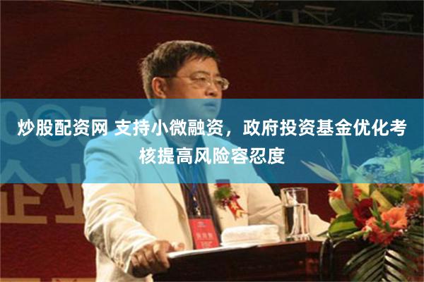 炒股配资网 支持小微融资，政府投资基金优化考核提高风险容忍度