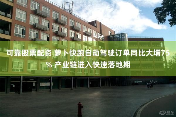 可靠股票配资 萝卜快跑自动驾驶订单同比大增75% 产业链进入快速落地期