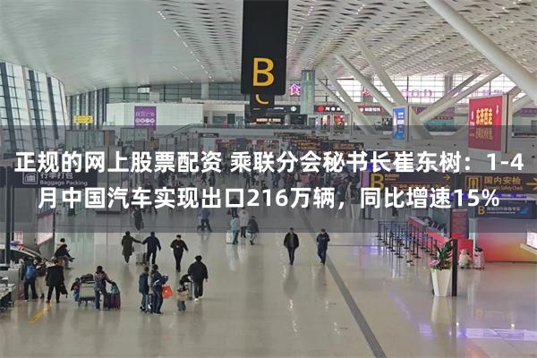 正规的网上股票配资 乘联分会秘书长崔东树：1-4月中国汽车实现出口216万辆，同比增速15%