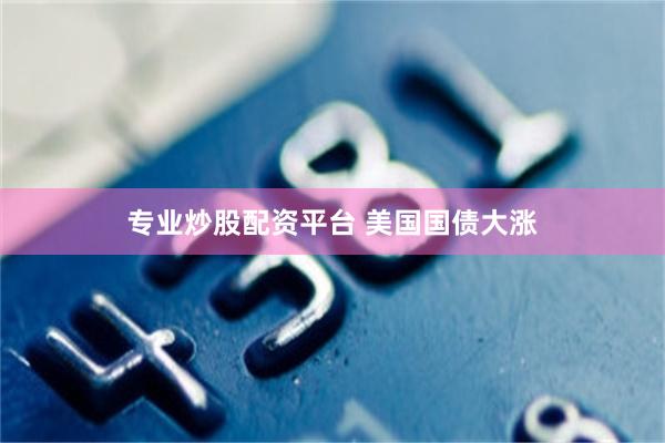 专业炒股配资平台 美国国债大涨
