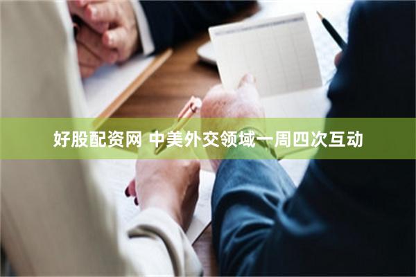 好股配资网 中美外交领域一周四次互动
