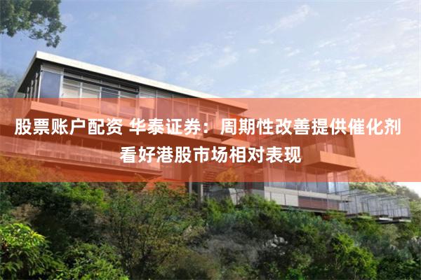 股票账户配资 华泰证券：周期性改善提供催化剂 看好港股市场相对表现
