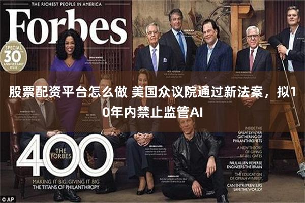 股票配资平台怎么做 美国众议院通过新法案，拟10年内禁止监管AI