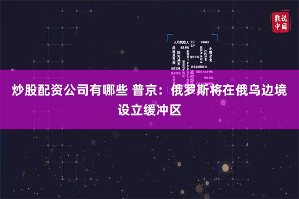 炒股配资公司有哪些 普京：俄罗斯将在俄乌边境设立缓冲区
