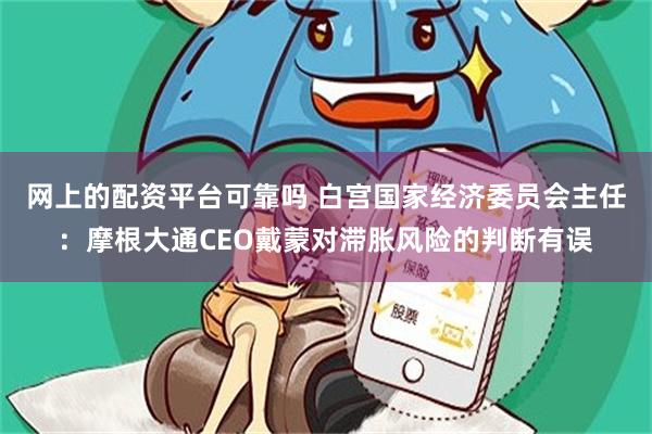 网上的配资平台可靠吗 白宫国家经济委员会主任：摩根大通CEO戴蒙对滞胀风险的判断有误