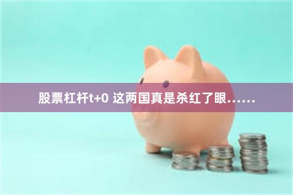 股票杠杆t+0 这两国真是杀红了眼……