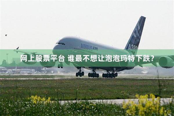 网上股票平台 谁最不想让泡泡玛特下跌？