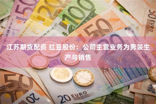江苏期货配资 红豆股份：公司主营业务为男装生产与销售