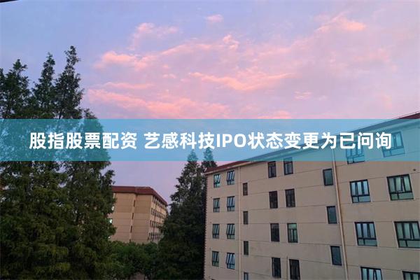 股指股票配资 艺感科技IPO状态变更为已问询