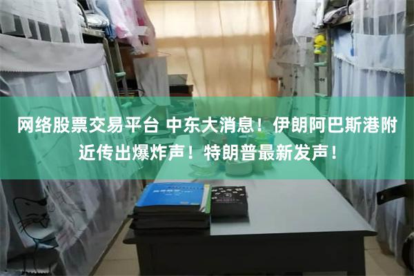 网络股票交易平台 中东大消息！伊朗阿巴斯港附近传出爆炸声！特朗普最新发声！