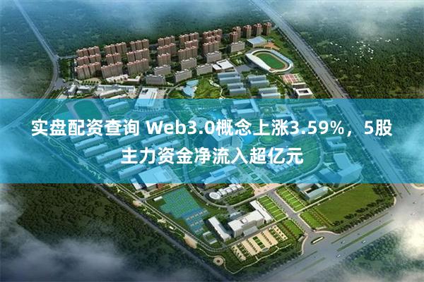 实盘配资查询 Web3.0概念上涨3.59%，5股主力资金净流入超亿元