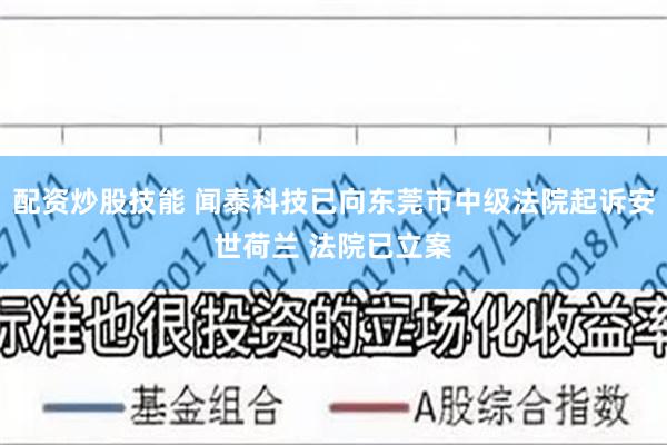 配资炒股技能 闻泰科技已向东莞市中级法院起诉安世荷兰 法院已立案