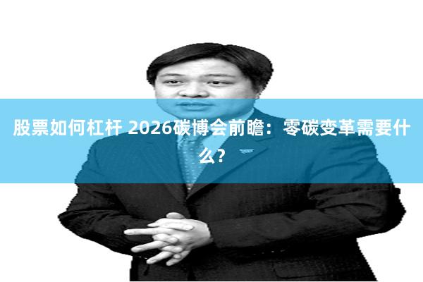 股票如何杠杆 2026碳博会前瞻:零碳变革需要什么?