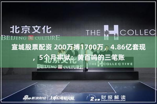 宣城股票配资 200万搏1700万，4.86亿套现，5个月牢狱：黄百鸣的三笔账