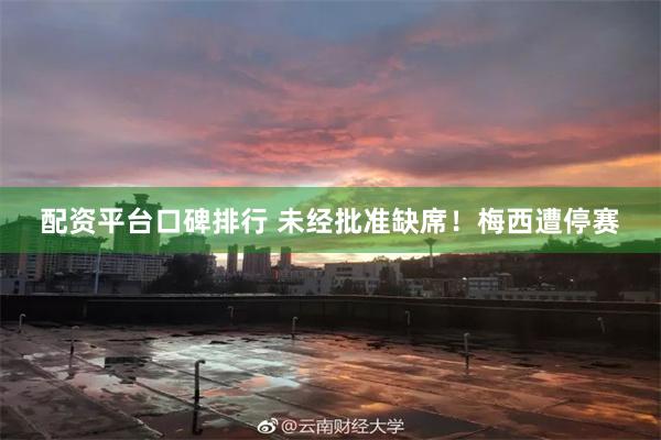 配资平台口碑排行 未经批准缺席！梅西遭停赛