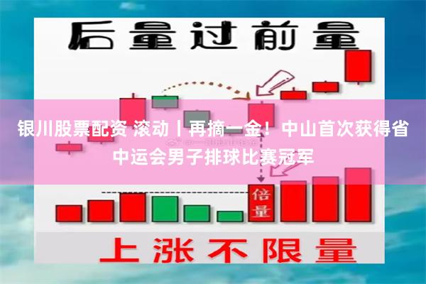 银川股票配资 滚动丨再摘一金！中山首次获得省中运会男子排球比赛冠军