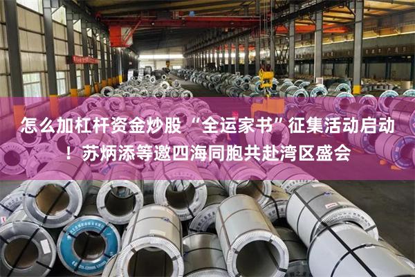 怎么加杠杆资金炒股 “全运家书”征集活动启动！苏炳添等邀四海同胞共赴湾区盛会