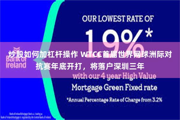 炒股如何加杠杆操作 WTCC首届世界网球洲际对抗赛年底开打，将落户深圳三年