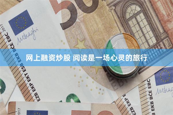网上融资炒股 阅读是一场心灵的旅行