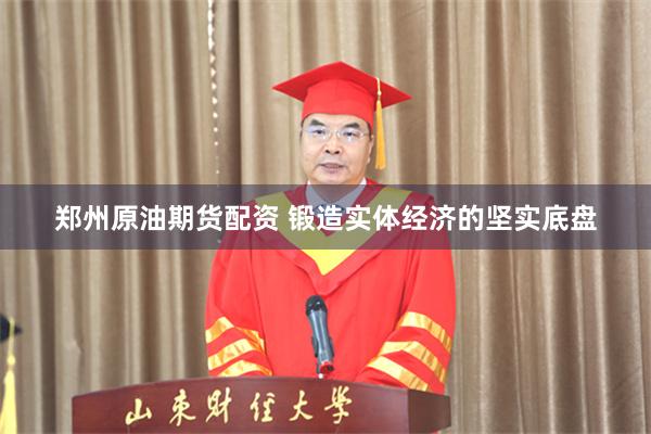 郑州原油期货配资 锻造实体经济的坚实底盘