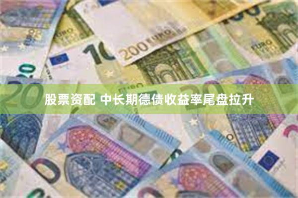 股票资配 中长期德债收益率尾盘拉升