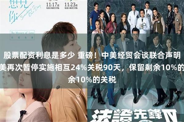 股票配资利息是多少 重磅！中美经贸会谈联合声明：中美再次暂停实施相互24%关税90天，保留剩余10%的关税