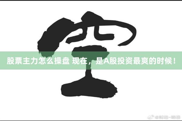 股票主力怎么操盘 现在,是A股投资最爽的时候!