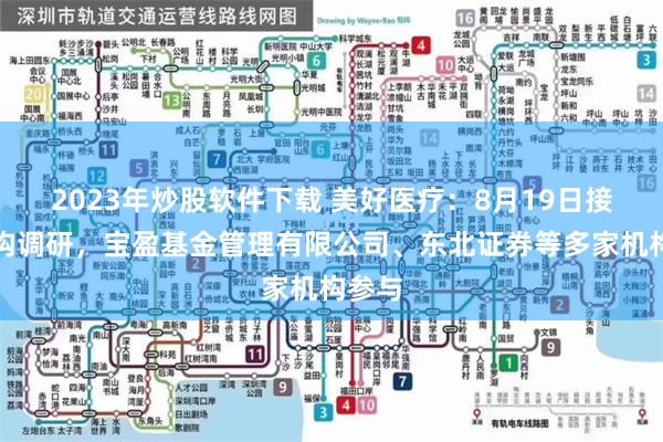 2023年炒股软件下载 美好医疗：8月19日接受机构调研，宝盈基金管理有限公司、东北证券等多家机构参与