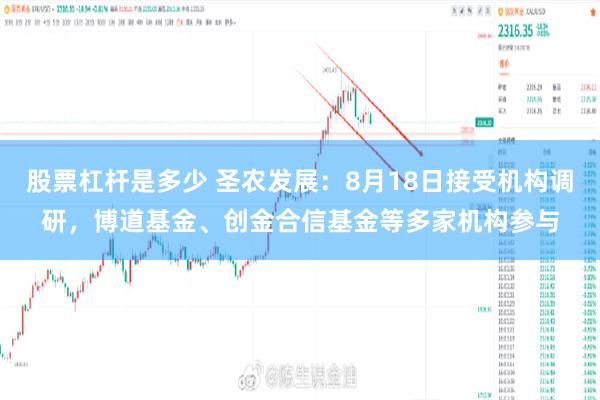 股票杠杆是多少 圣农发展：8月18日接受机构调研，博道基金、创金合信基金等多家机构参与