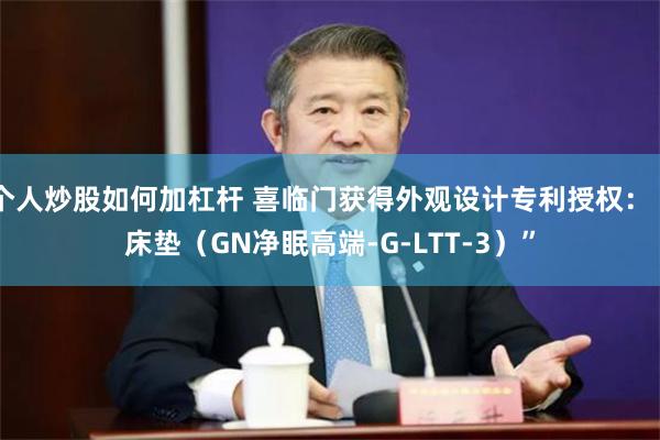 个人炒股如何加杠杆 喜临门获得外观设计专利授权：“床垫（GN净眠高端-G-LTT-3）”