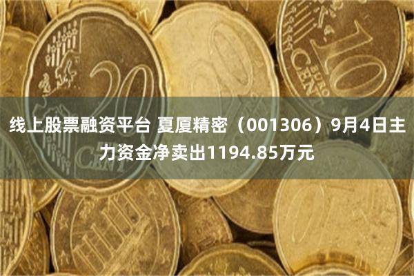 线上股票融资平台 夏厦精密（001306）9月4日主力资金净卖出1194.85万元