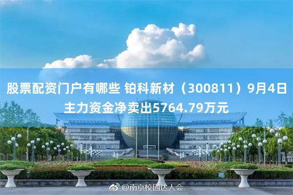 股票配资门户有哪些 铂科新材（300811）9月4日主力资金净卖出5764.79万元