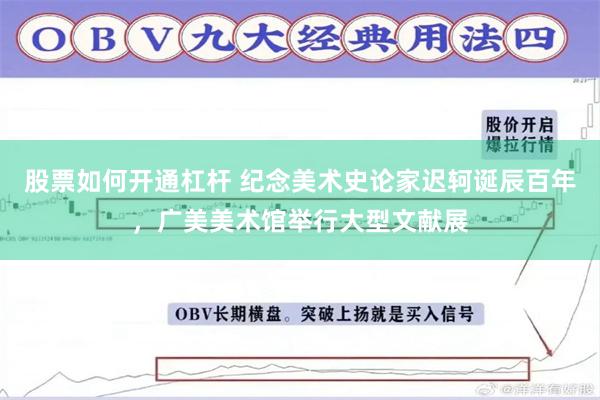 股票如何开通杠杆 纪念美术史论家迟轲诞辰百年，广美美术馆举行大型文献展