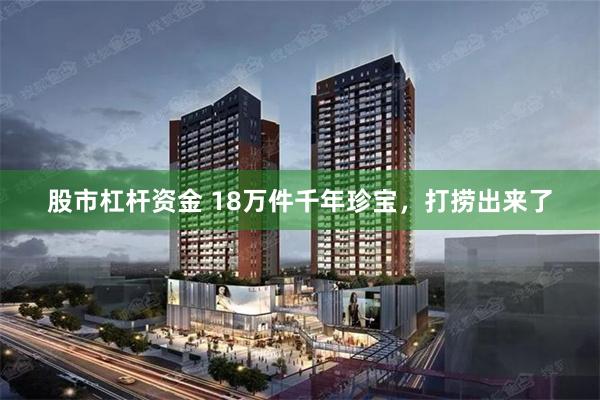 股市杠杆资金 18万件千年珍宝，打捞出来了
