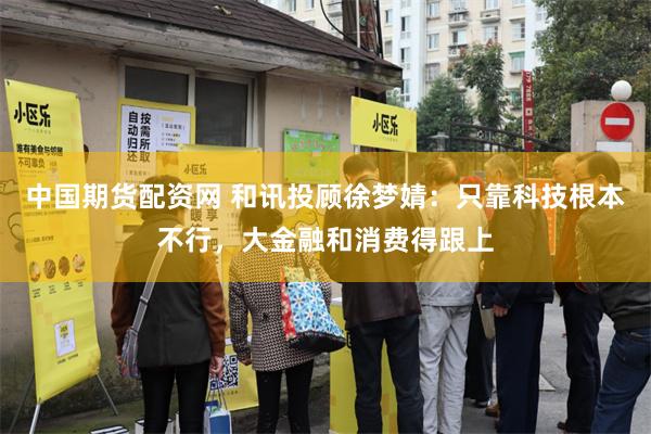中国期货配资网 和讯投顾徐梦婧:只靠科技根本不行,大金融和消费得跟上