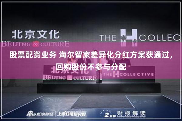 股票配资业务 海尔智家差异化分红方案获通过，回购股份不参与分配