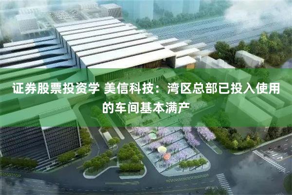 证券股票投资学 美信科技：湾区总部已投入使用的车间基本满产