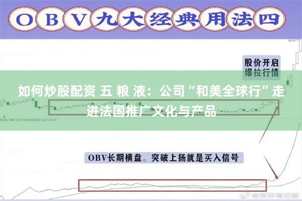 如何炒股配资 五 粮 液：公司“和美全球行”走进法国推广文化与产品
