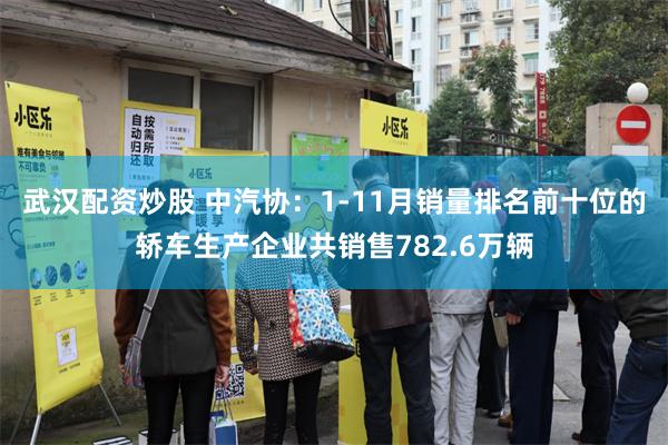 武汉配资炒股 中汽协：1-11月销量排名前十位的轿车生产企业共销售782.6万辆