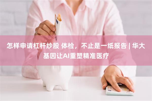 怎样申请杠杆炒股 体检，不止是一纸报告 | 华大基因让AI重塑精准医疗