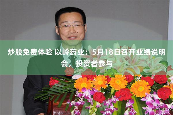 炒股免费体验 以岭药业：5月18日召开业绩说明会，投资者参与