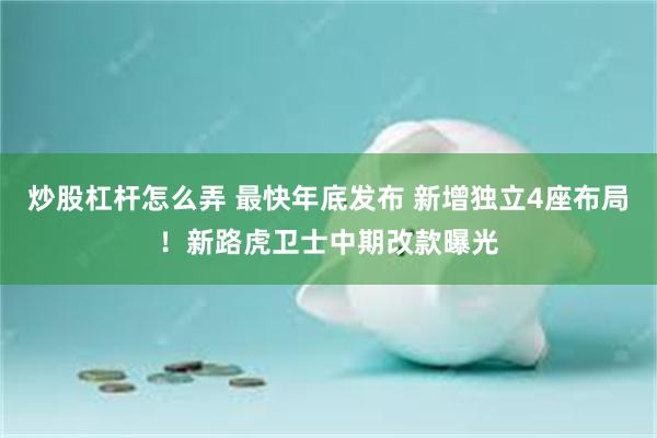 炒股杠杆怎么弄 最快年底发布 新增独立4座布局！新路虎卫士中期改款曝光