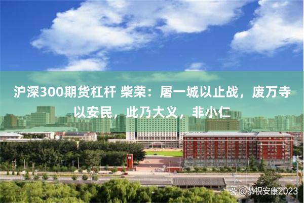 沪深300期货杠杆 柴荣：屠一城以止战，废万寺以安民，此乃大义，非小仁