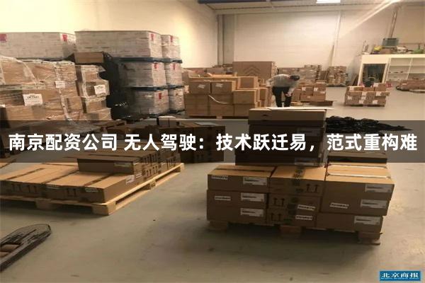 南京配资公司 无人驾驶：技术跃迁易，范式重构难