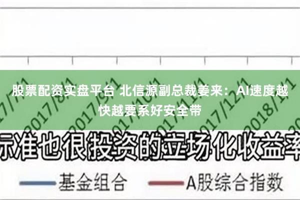 股票配资实盘平台 北信源副总裁姜来：AI速度越快越要系好安全带