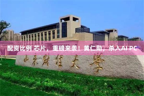 配资比例 芯片，重磅来袭！黄仁勋，杀入AI PC