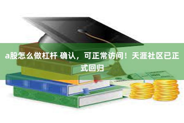 a股怎么做杠杆 确认，可正常访问！天涯社区已正式回归